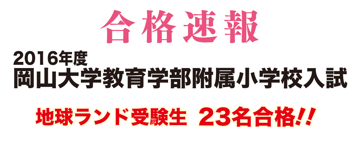 2016年度岡山大学教育学部附属小学校入試合格速報地球ランド受験生23名合格!!