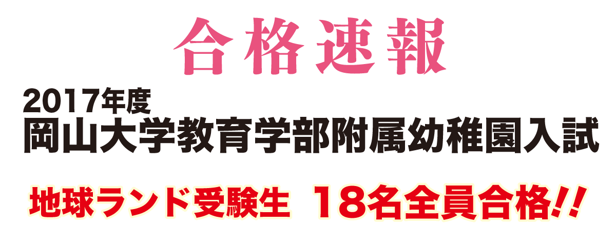 2017年度岡山大学附属幼稚園入試合格速報地球ランド受験生18名全員合格!!
