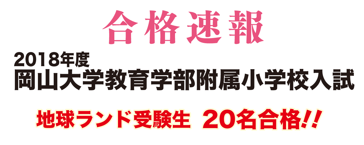 2018年度岡山大学教育学部附属小学校入試合格速報地球ランド受験生20名全員合格!!