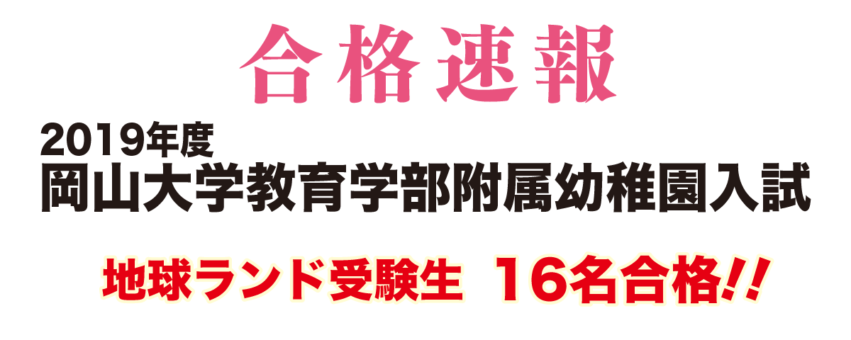 2019年度岡山大学附属幼稚園入試合格速報地球ランド受験生16名合格!!