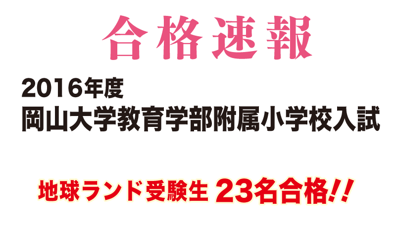 2016年度岡山大学教育学部附属小学校入試合格速報地球ランド受験生23名合格!!