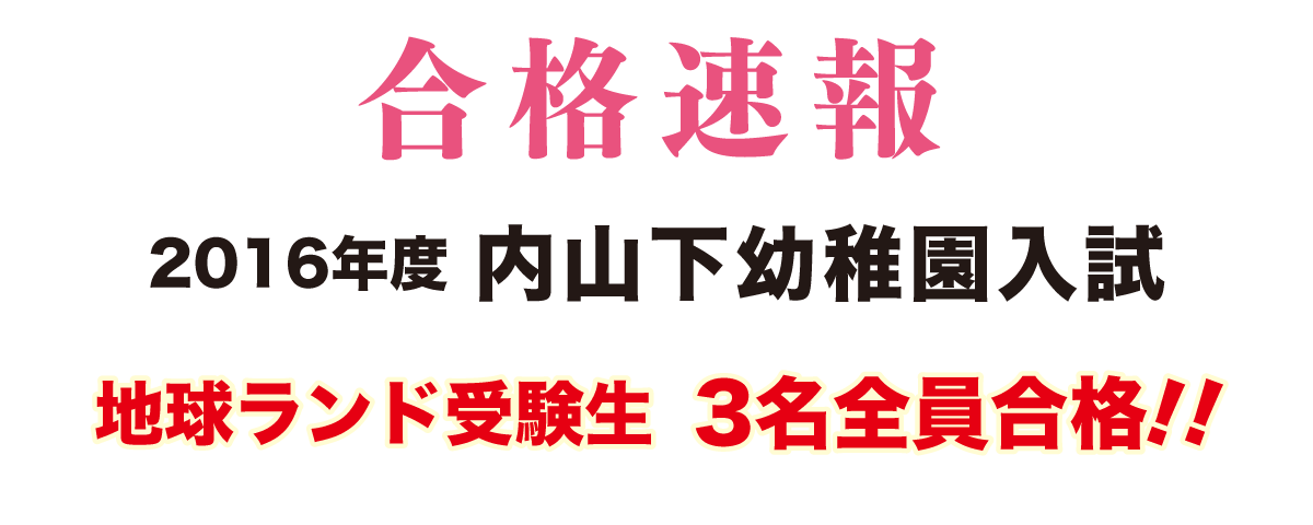 2016年度内山下幼稚園入試合格速報地球ランド受験生3名全員合格!!