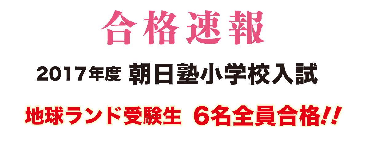 2017年度朝日塾小学校入試合格速報地球ランド受験生6名全員合格!!