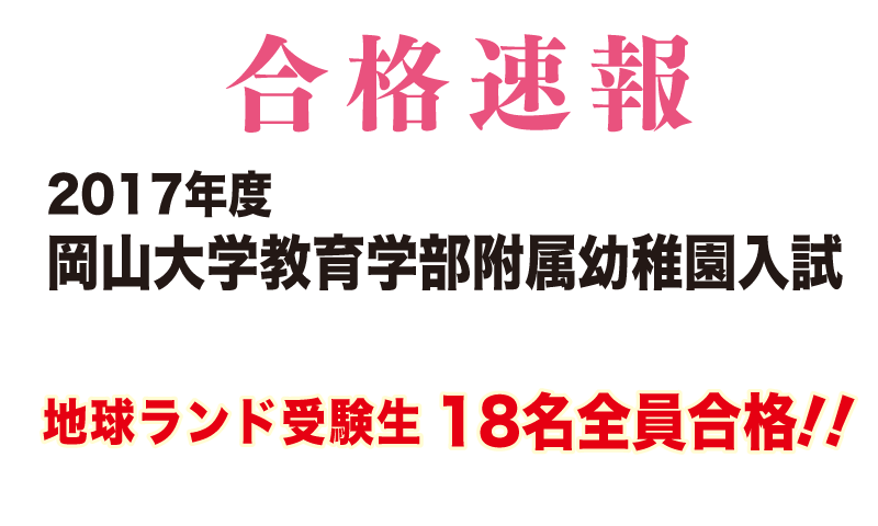 2017年度岡山大学附属幼稚園入試合格速報地球ランド受験生18名全員合格!!