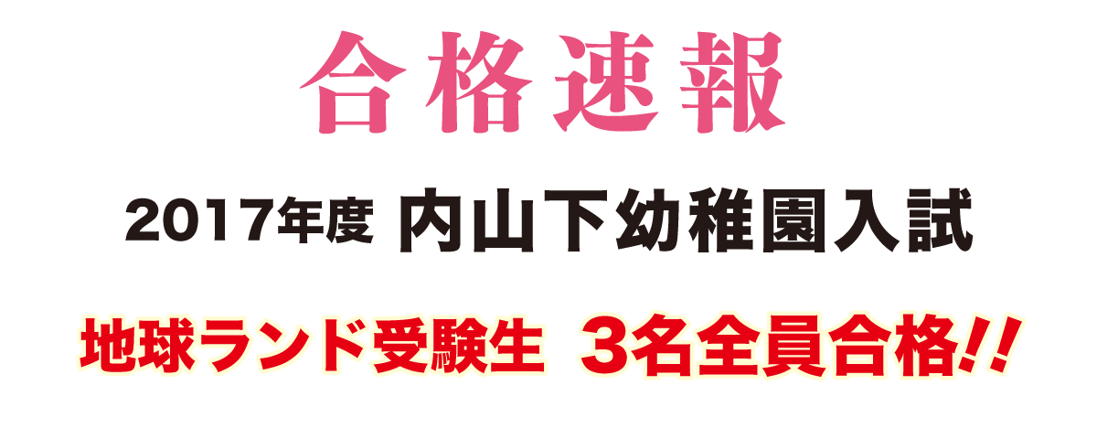 2017年度内山下幼稚園入試合格速報地球ランド受験生3名全員合格!!