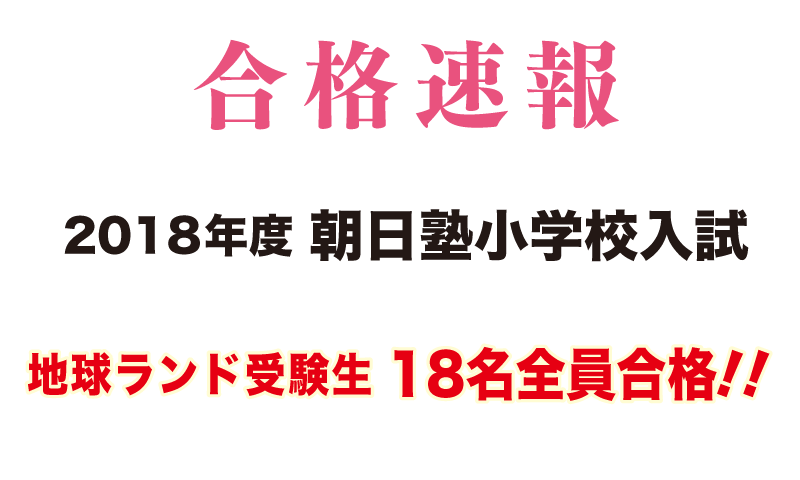 2018年度朝日塾小学校入試合格速報地球ランド受験生18名全員合格!!