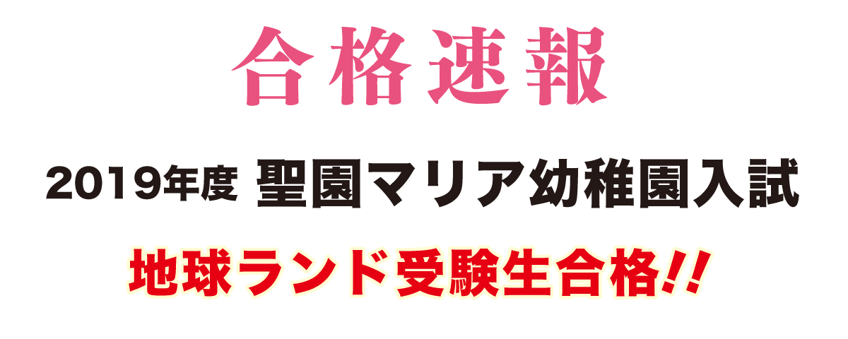 2019年度聖園マリア幼稚園入試合格速報地球ランド受験生1名全員合格!!