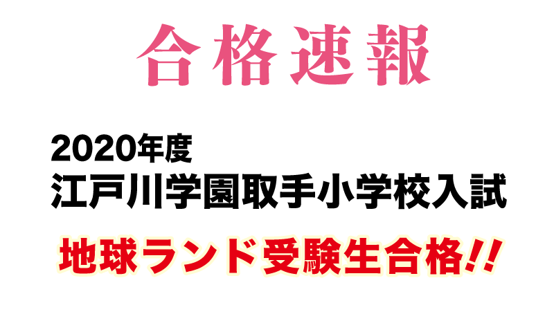 2020年度江戸川学園取手小学校入試合格速報地球ランド受験生合格!!