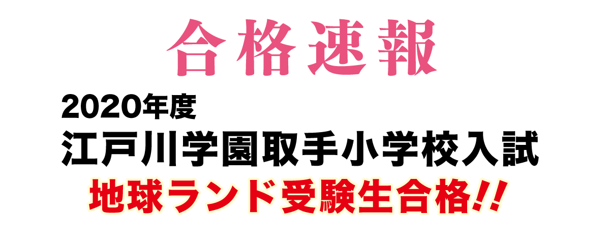 2020年度江戸川学園取手小学校入試合格速報地球ランド受験生1名合格!!