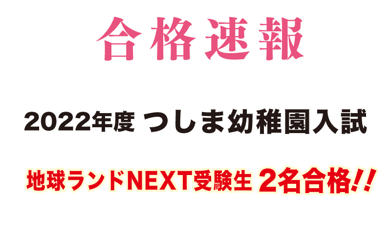 2021年つしま幼稚園入試合格速報地球ランドNEXT受験生2名合格!!