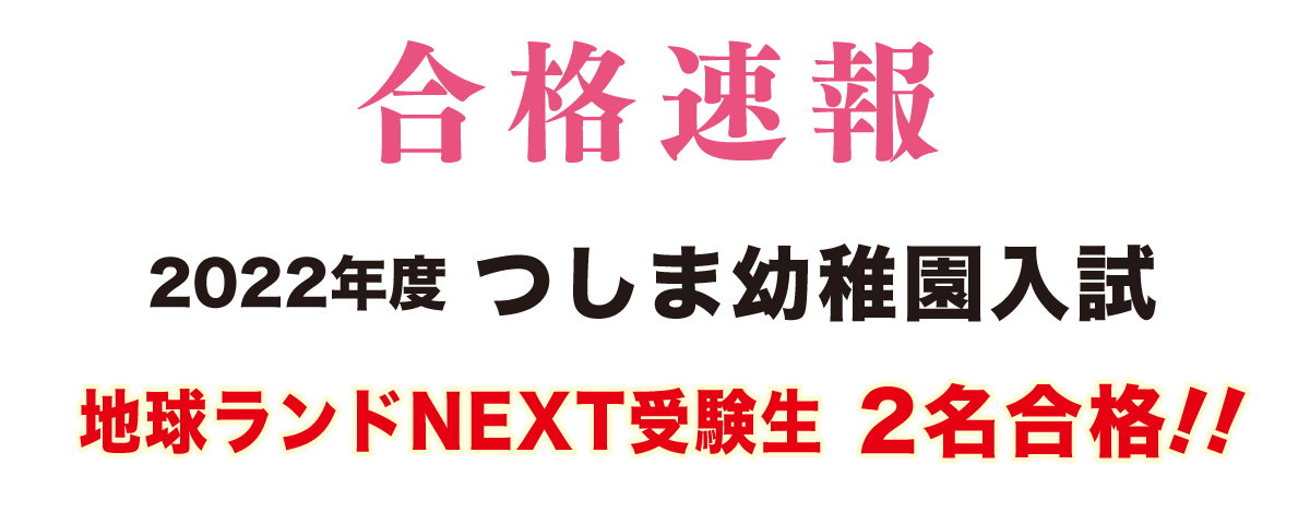 2022年度つしま幼稚園入試合格速報地球ランドNEXT受験生2名合格!!